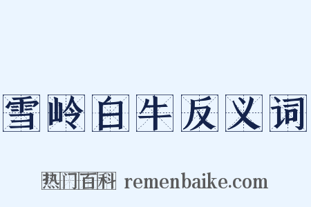 雪岭白牛反义词是什么意思的图片